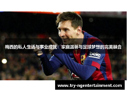 梅西的私人生活与事业成就：家庭温馨与足球梦想的完美融合