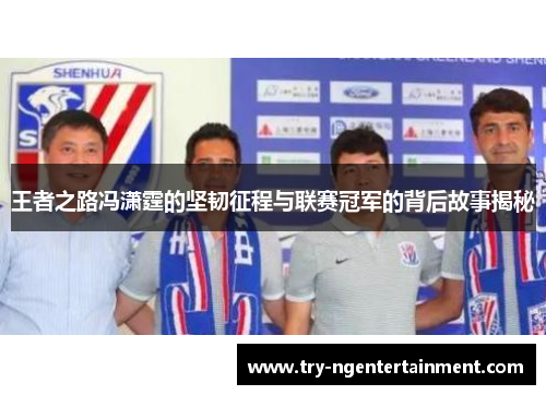 王者之路冯潇霆的坚韧征程与联赛冠军的背后故事揭秘