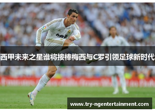 西甲未来之星谁将接棒梅西与C罗引领足球新时代