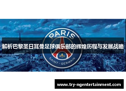 解析巴黎圣日耳曼足球俱乐部的辉煌历程与发展战略