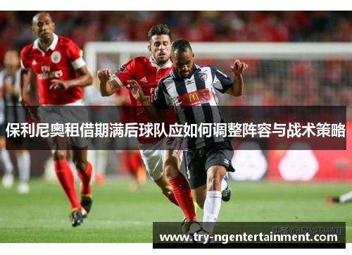 保利尼奥租借期满后球队应如何调整阵容与战术策略