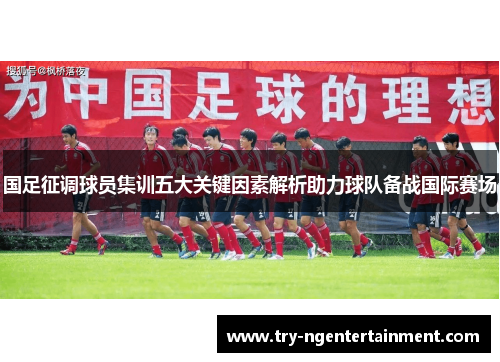 国足征调球员集训五大关键因素解析助力球队备战国际赛场