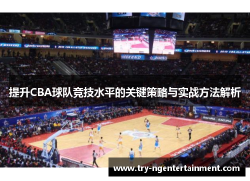 提升CBA球队竞技水平的关键策略与实战方法解析