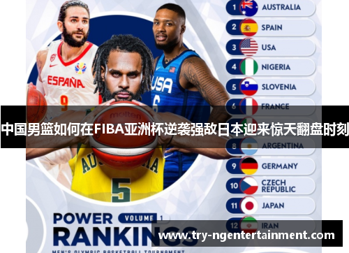 中国男篮如何在FIBA亚洲杯逆袭强敌日本迎来惊天翻盘时刻