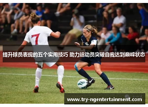 提升球员表现的五个实用技巧 助力运动员突破自我达到巅峰状态
