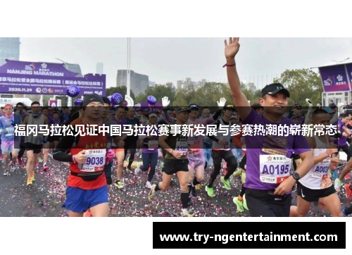 福冈马拉松见证中国马拉松赛事新发展与参赛热潮的崭新常态