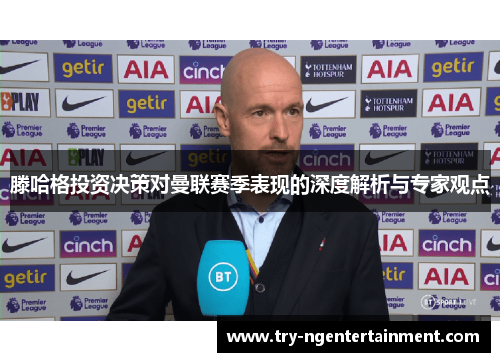 滕哈格投资决策对曼联赛季表现的深度解析与专家观点