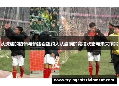 从球迷的热情与情绪看纽约人队当前的竞技状态与未来前景