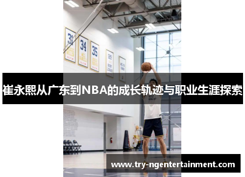 崔永熙从广东到NBA的成长轨迹与职业生涯探索