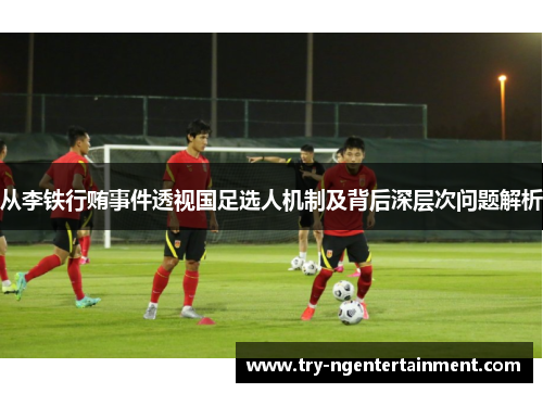 从李铁行贿事件透视国足选人机制及背后深层次问题解析