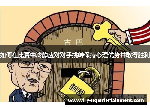 如何在比赛中冷静应对对手挑衅保持心理优势并取得胜利