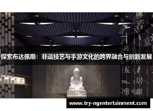 探索布达佩斯：非遗技艺与手游文化的跨界融合与创新发展