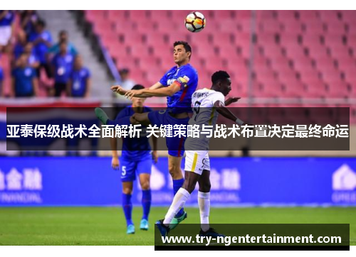 亚泰保级战术全面解析 关键策略与战术布置决定最终命运