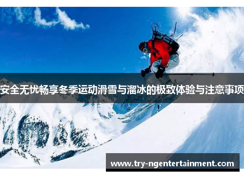 安全无忧畅享冬季运动滑雪与溜冰的极致体验与注意事项