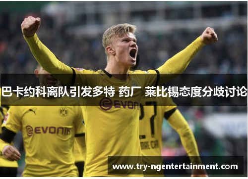 巴卡约科离队引发多特 药厂 莱比锡态度分歧讨论