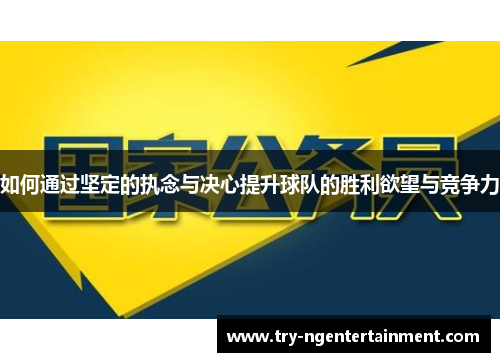 如何通过坚定的执念与决心提升球队的胜利欲望与竞争力
