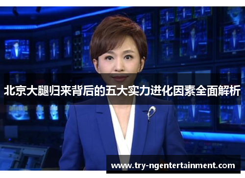 北京大腿归来背后的五大实力进化因素全面解析