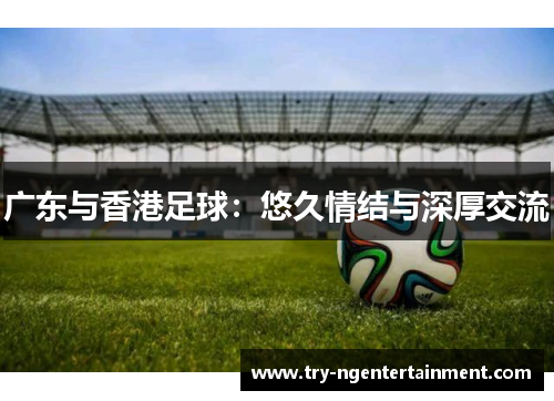 广东与香港足球：悠久情结与深厚交流