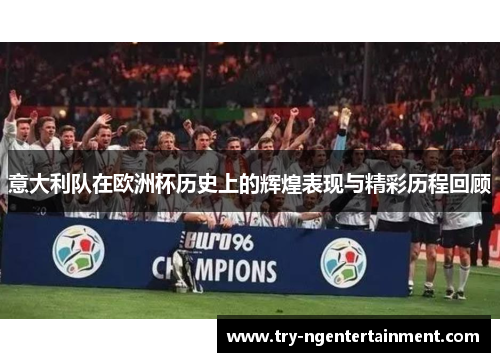 意大利队在欧洲杯历史上的辉煌表现与精彩历程回顾