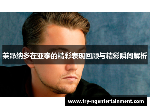 莱昂纳多在亚泰的精彩表现回顾与精彩瞬间解析
