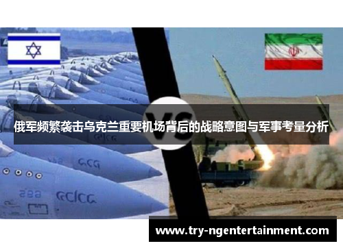 俄军频繁袭击乌克兰重要机场背后的战略意图与军事考量分析