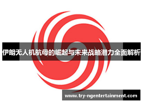 伊朗无人机航母的崛起与未来战略潜力全面解析