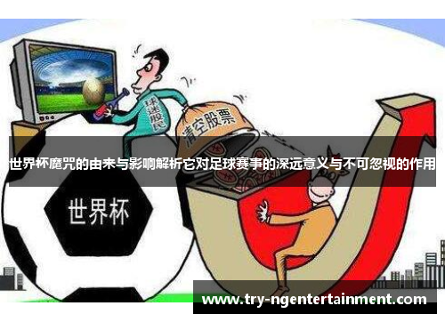 世界杯魔咒的由来与影响解析它对足球赛事的深远意义与不可忽视的作用