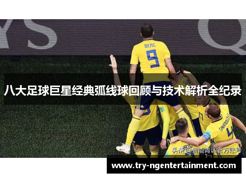 八大足球巨星经典弧线球回顾与技术解析全纪录