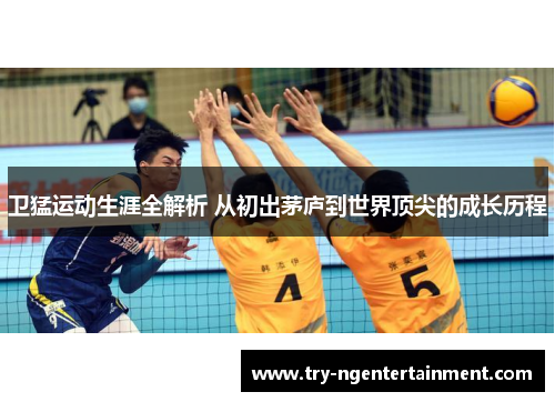 卫猛运动生涯全解析 从初出茅庐到世界顶尖的成长历程