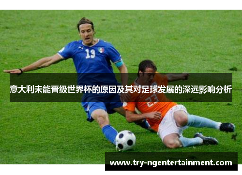 意大利未能晋级世界杯的原因及其对足球发展的深远影响分析