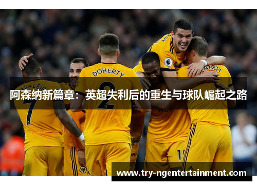 阿森纳新篇章：英超失利后的重生与球队崛起之路