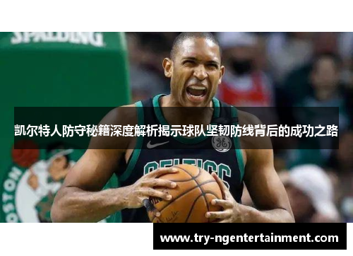 凯尔特人防守秘籍深度解析揭示球队坚韧防线背后的成功之路