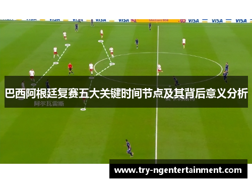 巴西阿根廷复赛五大关键时间节点及其背后意义分析