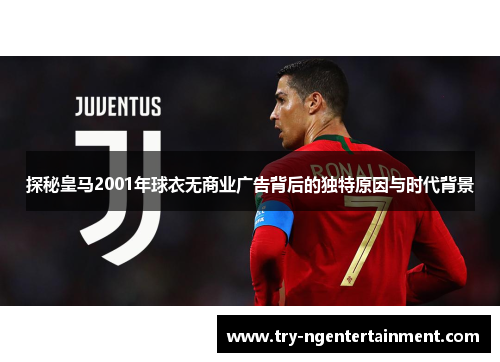 探秘皇马2001年球衣无商业广告背后的独特原因与时代背景