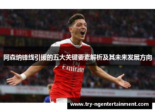 阿森纳锋线引援的五大关键要素解析及其未来发展方向