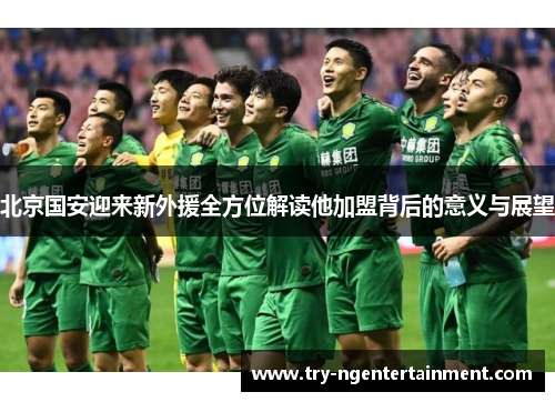 北京国安迎来新外援全方位解读他加盟背后的意义与展望