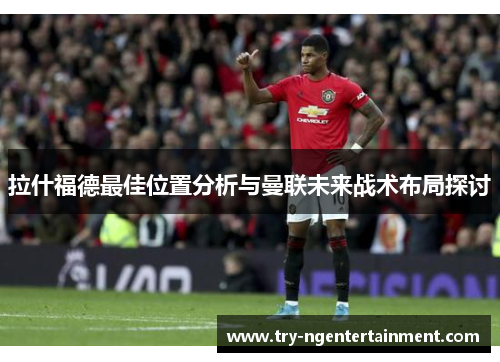 拉什福德最佳位置分析与曼联未来战术布局探讨