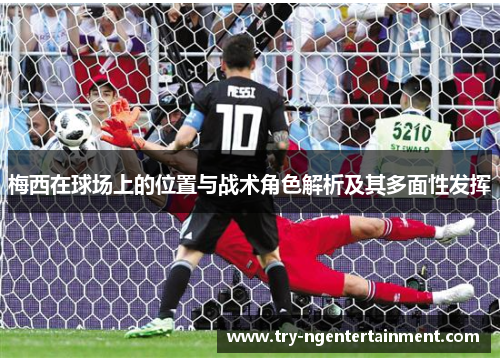 梅西在球场上的位置与战术角色解析及其多面性发挥