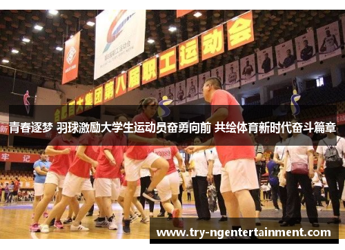 青春逐梦 羽球激励大学生运动员奋勇向前 共绘体育新时代奋斗篇章