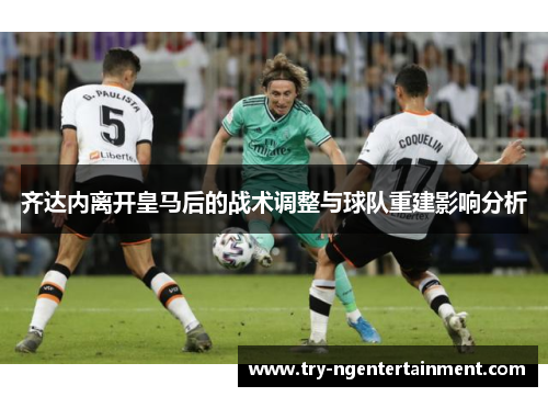 齐达内离开皇马后的战术调整与球队重建影响分析