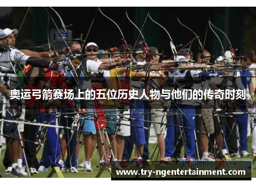 奥运弓箭赛场上的五位历史人物与他们的传奇时刻