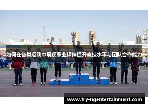 如何在各类运动中展现职业精神提升竞技水平与团队合作能力
