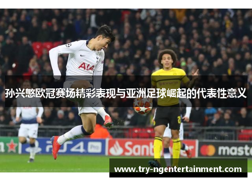孙兴慜欧冠赛场精彩表现与亚洲足球崛起的代表性意义