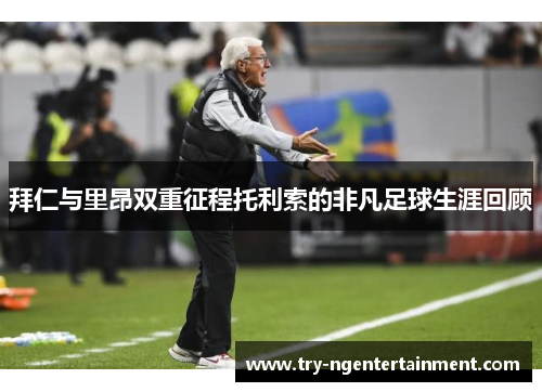 拜仁与里昂双重征程托利索的非凡足球生涯回顾 拜仁与里昂双重征程托利索的非凡足球生涯回顾