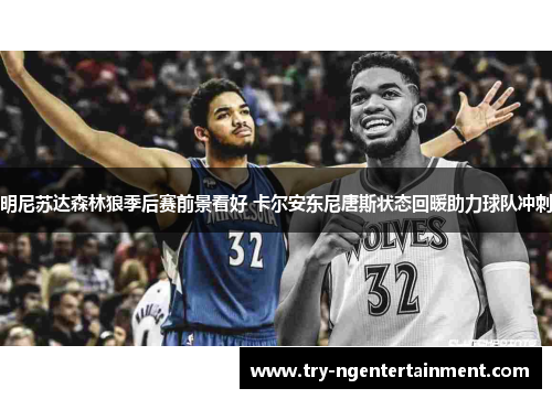 明尼苏达森林狼季后赛前景看好 卡尔安东尼唐斯状态回暖助力球队冲刺 明尼苏达森林狼季后赛前景看好 卡尔安东尼唐斯状态回暖助力球队冲刺
