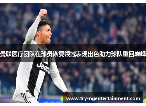 曼联医疗团队在球员恢复领域表现出色助力球队重回巅峰 曼联医疗团队在球员恢复领域表现出色助力球队重回巅峰