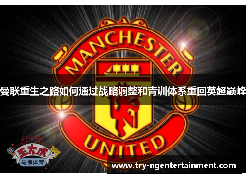 曼联重生之路如何通过战略调整和青训体系重回英超巅峰 曼联重生之路如何通过战略调整和青训体系重回英超巅峰