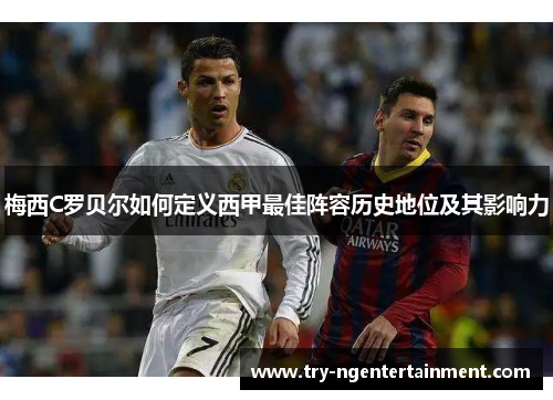 梅西C罗贝尔如何定义西甲最佳阵容历史地位及其影响力 梅西C罗贝尔如何定义西甲最佳阵容历史地位及其影响力