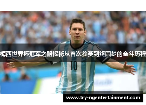 梅西世界杯冠军之路揭秘从首次参赛到终圆梦的奋斗历程 梅西世界杯冠军之路揭秘从首次参赛到终圆梦的奋斗历程
