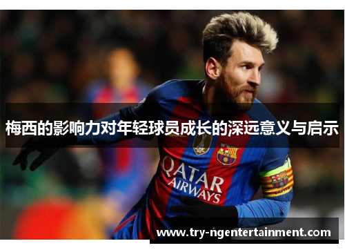 梅西的影响力对年轻球员成长的深远意义与启示